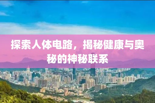 探索人体电路，揭秘健康与奥秘的神秘联系