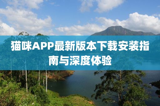 猫咪APP最新版本下载安装指南与深度体验