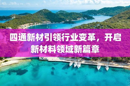 四通新材引领行业变革，开启新材料领域新篇章