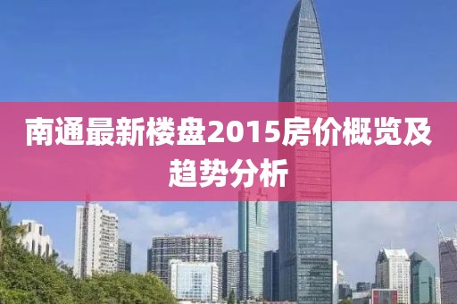 南通最新楼盘2015房价概览及趋势分析