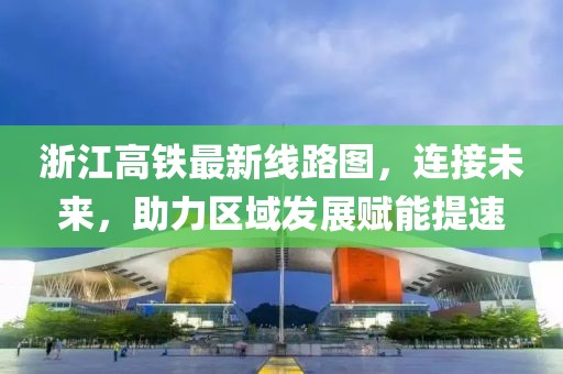 浙江高铁最新线路图，连接未来，助力区域发展赋能提速