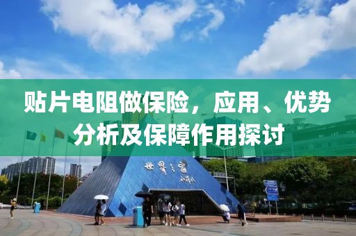 贴片电阻做保险，应用、优势分析及保障作用探讨