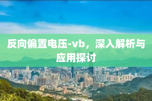 反向偏置电压-vb，深入解析与应用探讨