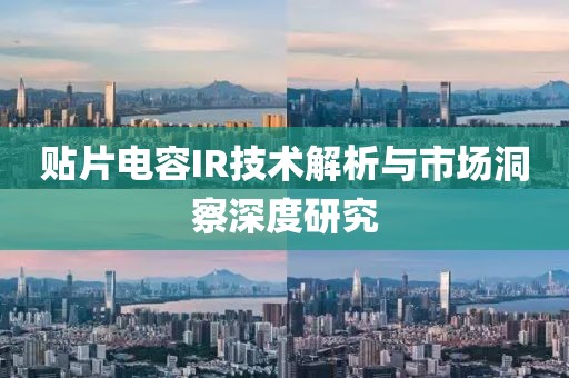 贴片电容IR技术解析与市场洞察深度研究