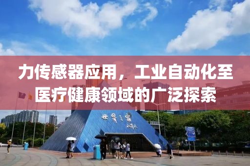力传感器应用，工业自动化至医疗健康领域的广泛探索
