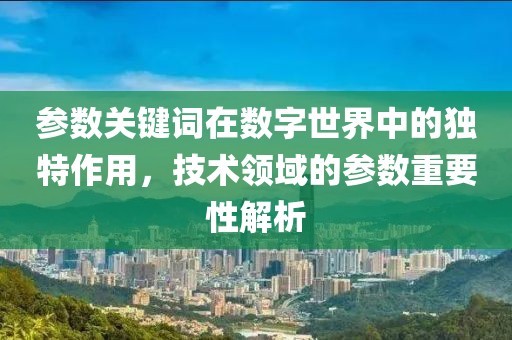 参数关键词在数字世界中的独特作用，技术领域的参数重要性解析