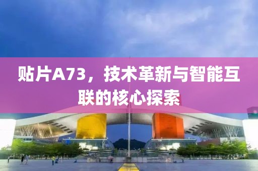 贴片A73，技术革新与智能互联的核心探索