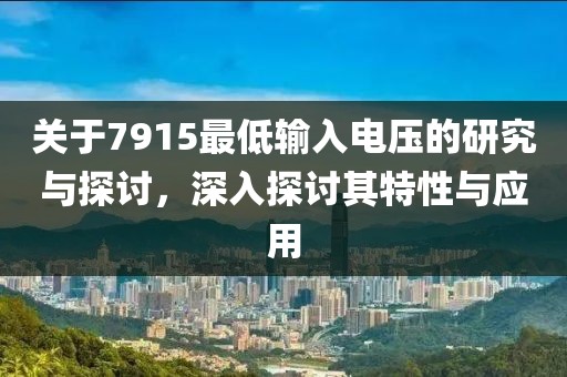 关于7915最低输入电压的研究与探讨，深入探讨其特性与应用