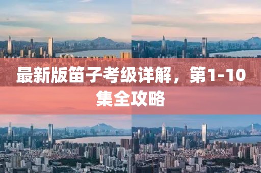 最新版笛子考级详解，第1-10集全攻略