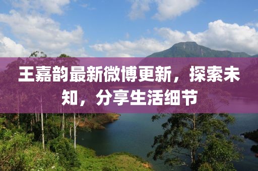 王嘉韵最新微博更新，探索未知，分享生活细节