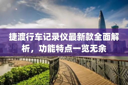 捷渡行车记录仪最新款全面解析，功能特点一览无余