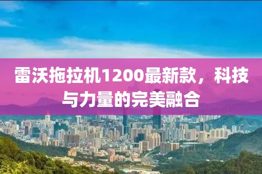 雷沃拖拉机1200最新款，科技与力量的完美融合