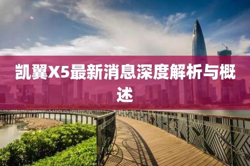 凯翼X5最新消息深度解析与概述