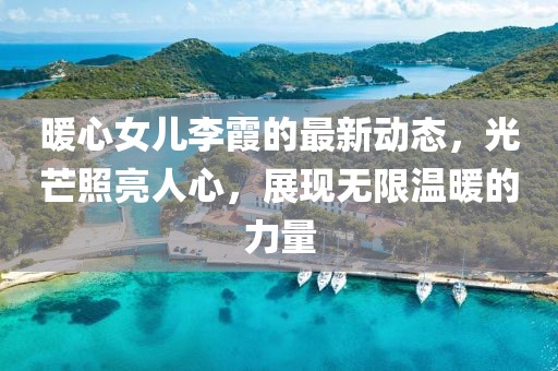 暖心女儿李霞的最新动态，光芒照亮人心，展现无限温暖的力量