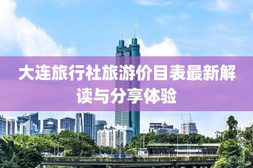 大连旅行社旅游价目表最新解读与分享体验
