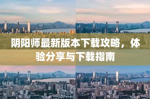 阴阳师最新版本下载攻略，体验分享与下载指南