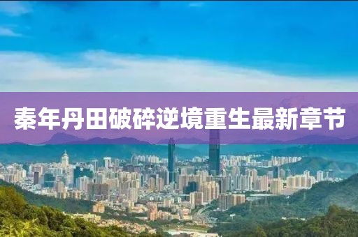 秦年丹田破碎逆境重生最新章节