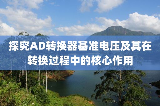 探究AD转换器基准电压及其在转换过程中的核心作用
