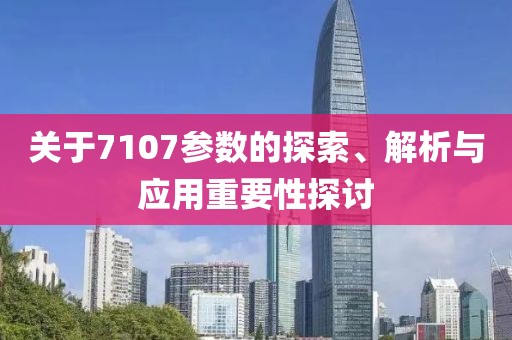 关于7107参数的探索、解析与应用重要性探讨