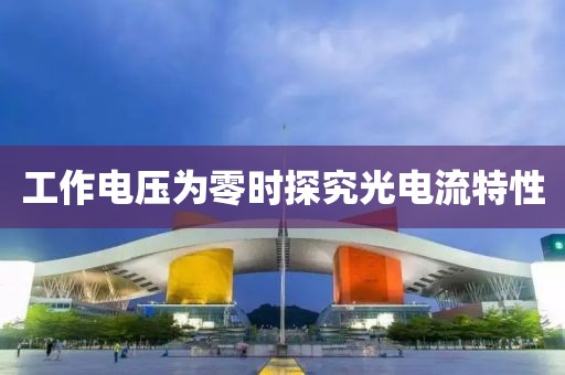 工作电压为零时探究光电流特性