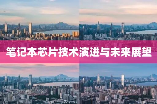 笔记本芯片技术演进与未来展望