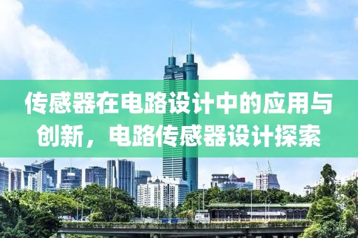 传感器在电路设计中的应用与创新，电路传感器设计探索