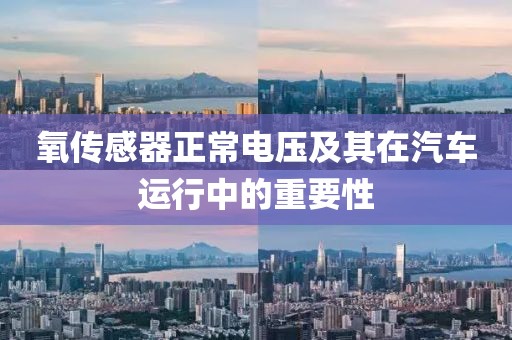 氧传感器正常电压及其在汽车运行中的重要性