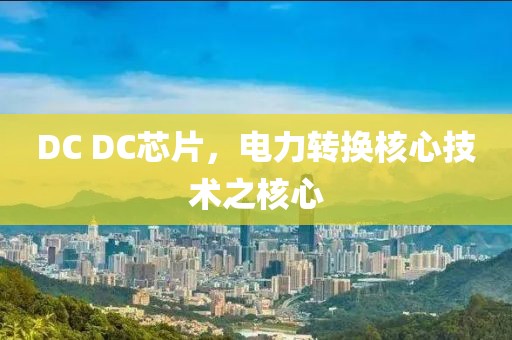 DC DC芯片，电力转换核心技术之核心