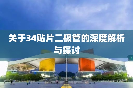 关于34贴片二极管的深度解析与探讨