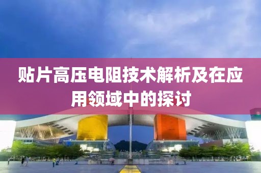 贴片高压电阻技术解析及在应用领域中的探讨