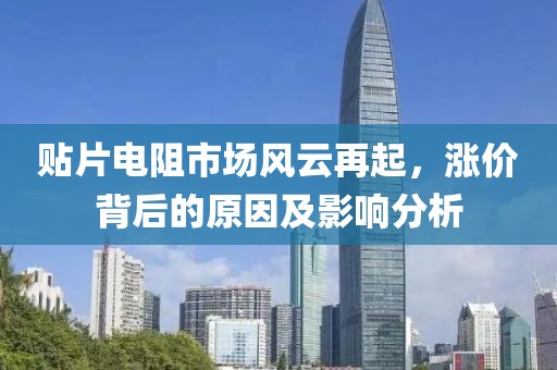 贴片电阻市场风云再起，涨价背后的原因及影响分析