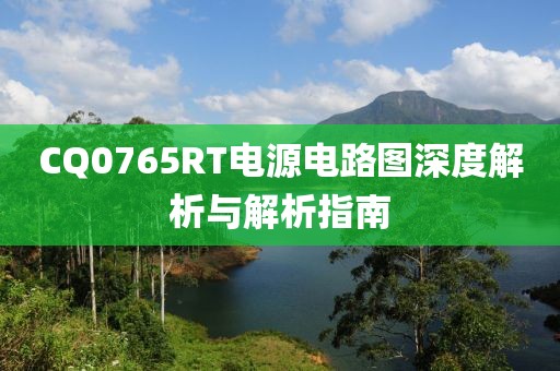 CQ0765RT电源电路图深度解析与解析指南