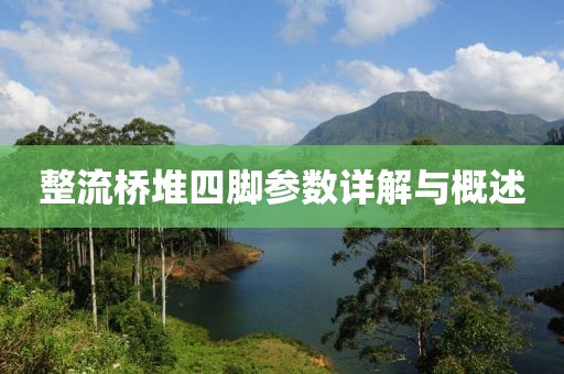 整流桥堆四脚参数详解与概述