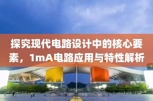 探究现代电路设计中的核心要素，1mA电路应用与特性解析
