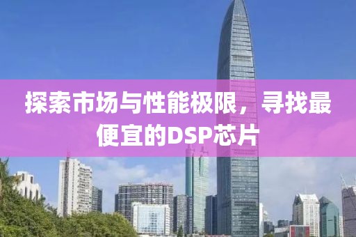 探索市场与性能极限，寻找最便宜的DSP芯片