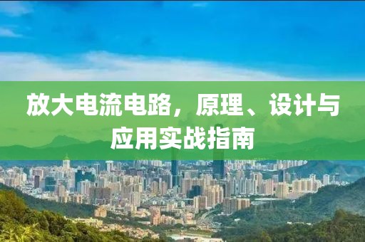 放大电流电路，原理、设计与应用实战指南