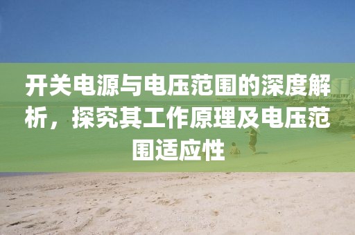 开关电源与电压范围的深度解析，探究其工作原理及电压范围适应性