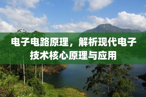 电子电路原理，解析现代电子技术核心原理与应用