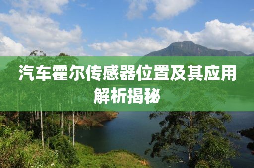 汽车霍尔传感器位置及其应用解析揭秘