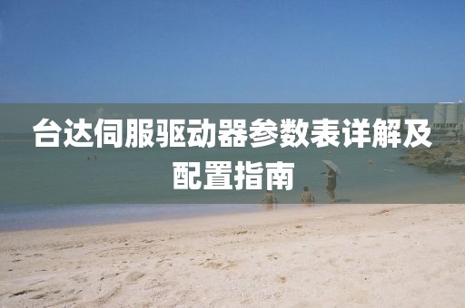 台达伺服驱动器参数表详解及配置指南