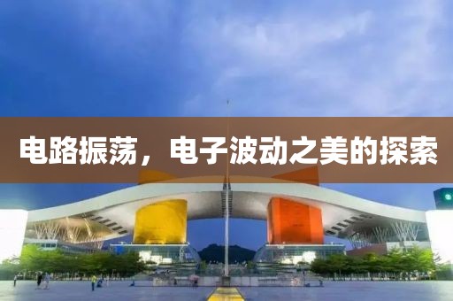 电路振荡，电子波动之美的探索