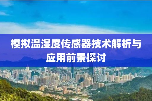 模拟温湿度传感器技术解析与应用前景探讨
