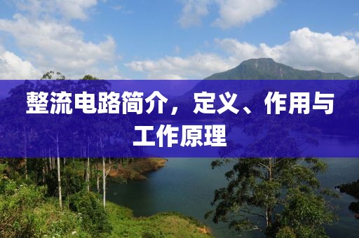 整流电路简介，定义、作用与工作原理