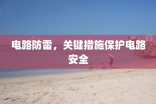 电路防雷，关键措施保护电路安全