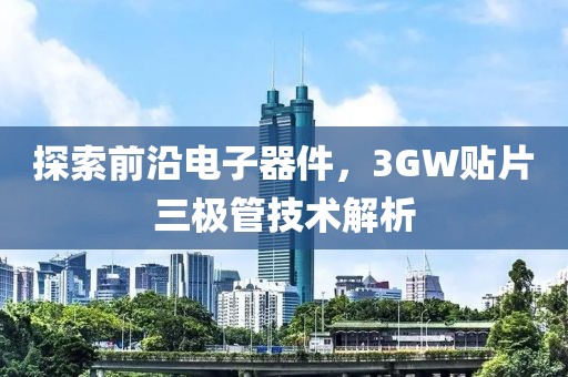 探索前沿电子器件，3GW贴片三极管技术解析
