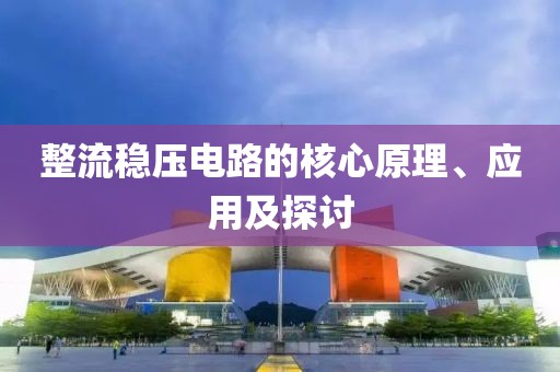 整流稳压电路的核心原理、应用及探讨