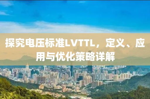 探究电压标准LVTTL，定义、应用与优化策略详解