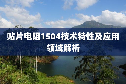 贴片电阻1504技术特性及应用领域解析