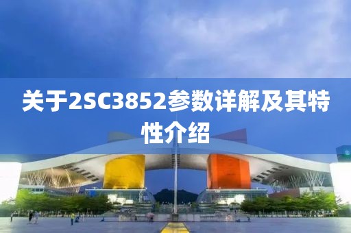 关于2SC3852参数详解及其特性介绍