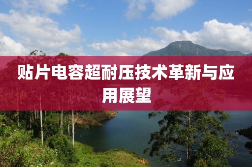 贴片电容超耐压技术革新与应用展望